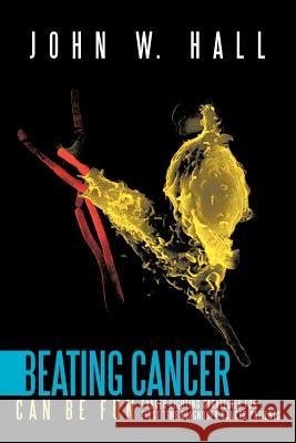 Beating Cancer Can Be Fun: Cancer Fighting Strategies for first time diagnosed cancer patients Hall, John W. 9781463403645 Authorhouse
