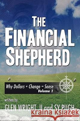 The Financial Shepherd: Why Dollars + Change = Sense Wright Sy Pugh, Glen, II 9781463404949