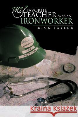 My Favorite Teacher Was an Ironworker Rick Taylor 9781463405489