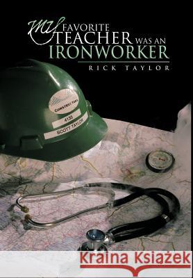 My Favorite Teacher Was an Ironworker Rick Taylor 9781463405496