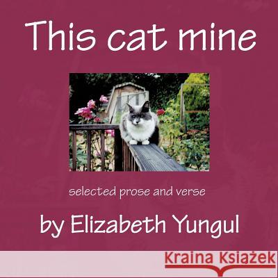 This cat mine: Selected prose and verse by Elizabeth Yungul Yungul, Elizabeth 9781463406202