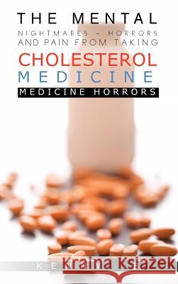 The Mental Nightmares - Horrors and Pain from Taking Cholesterol Medicine: Medicine Horrors B, Kenny 9781463407209