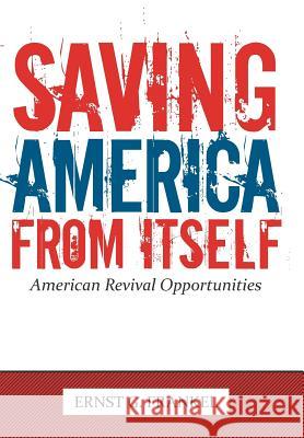 Saving America from Itself: American Revival Opportunities Frankel, Ernst G. 9781463408107 Authorhouse