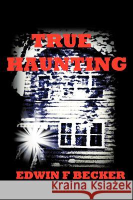 True Haunting Edwin F. Becker 9781463408626 Authorhouse