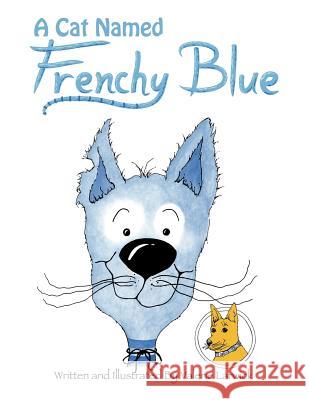 A Cat Named Frenchy Blue: Arrow Yellow Dog of the great Northwest Larwick, Valerie 9781463408688 Authorhouse