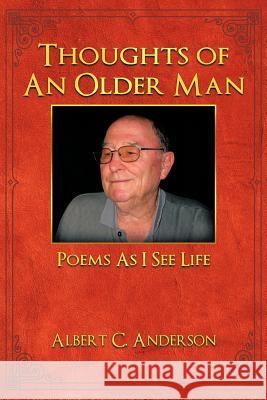 Thoughts of an Older Man: Poems As I See Life Anderson, Albert C. 9781463410056