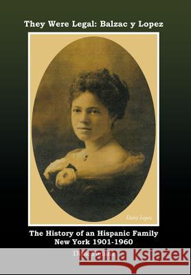 They Were Legal: Balzac y Lopez The History of an Hispanic Family New York 1901-1960 Fortuna, Diane 9781463410285