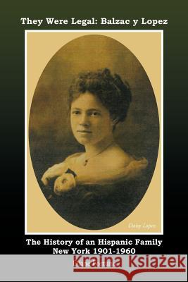 They Were Legal: Balzac y Lopez The History of an Hispanic Family New York 1901-1960 Fortuna, Diane 9781463410292 Authorhouse