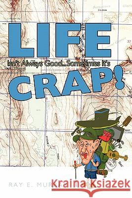 Life Isn't Always Good... Sometimes It's Crap! Murray, Ray E. 9781463410452 Authorhouse