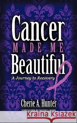 Cancer Made Me Beautiful: A Journey to Recovery Hunter, Cherie 9781463410629