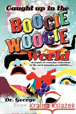 Caught up in the Boogie Woogie World Foxx, George 9781463411916 Authorhouse