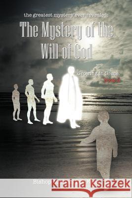 The greatest mystery ever revealed: The Mystery of the Will of God Growing in Grace. Book 2 King, Bishop Michael Lee 9781463412500