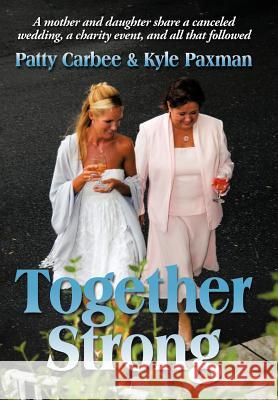 Together Strong: A Mother and Daughter Share a Canceled Wedding, a Charity Event, and All That Followed Carbee, Patty 9781463413170