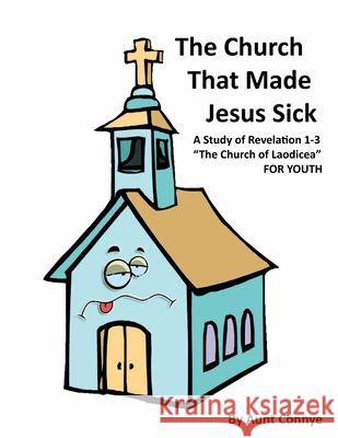 The Church That Made Jesus Sick: Revelation 3- the Church of Laodicea- for Kids Connye, Aunt 9781463414917