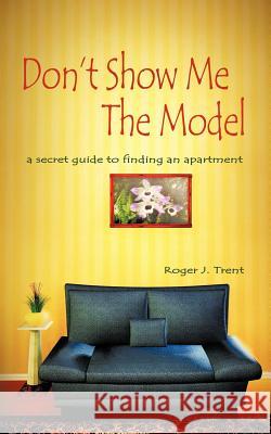 Don't Show Me The Model: The secret guide for finding an apartment Trent, Roger J. 9781463415341 Authorhouse