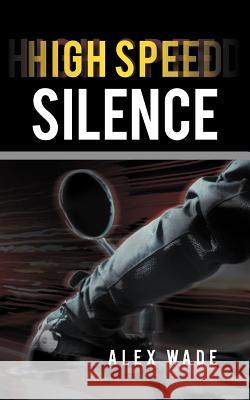 High Speed Silence Alex Wade 9781463415532 Authorhouse