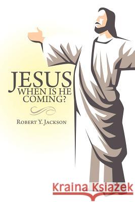 Jesus - When Is He Coming? Robert Y. Jackson 9781463415808 Authorhouse