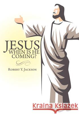 Jesus - When Is He Coming? Robert Y. Jackson 9781463415822 Authorhouse