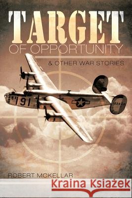 Target of Opportunity & Other War Stories Robert McKellar 9781463416560