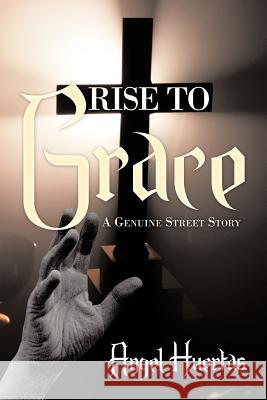 Rise to Grace: A Genuine Street Story Huertas, Angel 9781463416973