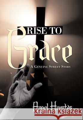 Rise to Grace: A Genuine Street Story Huertas, Angel 9781463416997