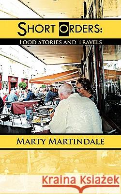 Short Orders: Food Stories and Travels Martindale, Marty 9781463417307 Authorhouse