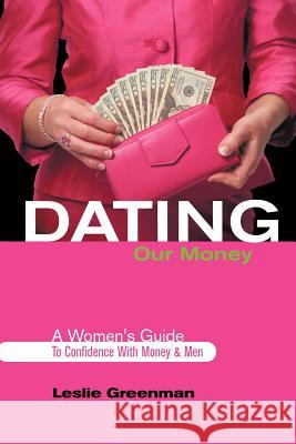 Dating Our Money: A Women's Guide To Confidence With Money and Men Greenman, Leslie 9781463417406