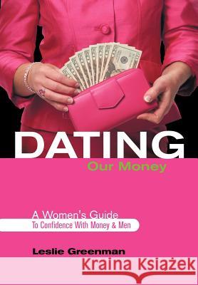 Dating Our Money: A Women's Guide To Confidence With Money and Men Greenman, Leslie 9781463417420