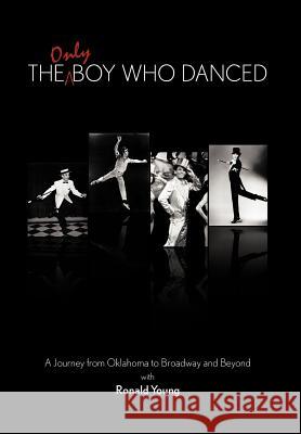 The Only Boy Who Danced: A Journey from Oklahoma to Broadway and Beyond Young, Ronald 9781463417642 Authorhouse