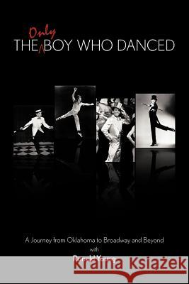 The Only Boy Who Danced: A Journey from Oklahoma to Broadway and Beyond Young, Ronald 9781463417659 Authorhouse