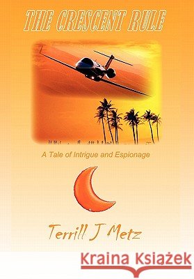 The Crescent Rule: A Tale of Intrigue and Espionage Metz, Terrill J. 9781463418540