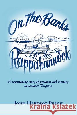On the Banks of the Rappahannock: A captivating story of romance and mystery in colonial Virginia Peach, John Harding 9781463419332