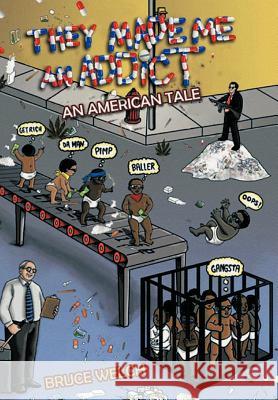 They Made Me an Addict: An American Tale Welch, Bruce 9781463419967 Authorhouse