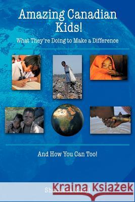 Amazing Canadian Kids!: What They're Doing to Make a Difference And How You Can Too! Kanji, Sheneeza 9781463420604