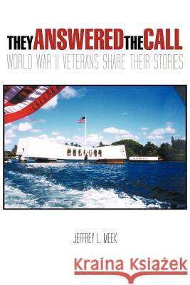 They Answered the Call: World War II Veterans Share Their Stories Meek, Jeffrey L. 9781463420642 Authorhouse