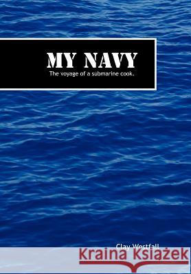 My Navy: The Voyage of a Submarine Cook. Westfall, Clay 9781463421083 Authorhouse