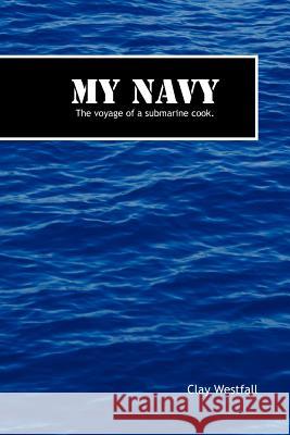 My Navy: The Voyage of a Submarine Cook. Westfall, Clay 9781463421090 Authorhouse