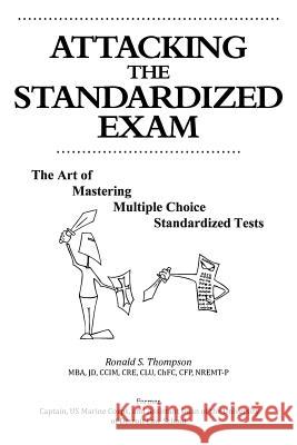 Attacking the Standardized Exam: The Art of Mastering Multiple Choice Standardized Tests Thompson, Ronald S. 9781463422073 Authorhouse