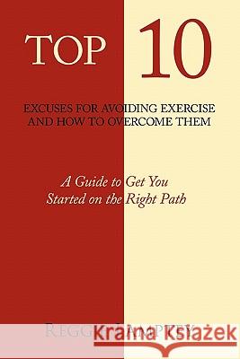 Top 10 Excuses for Avoiding Exercise and How to Overcome Them: A Guide to Get You Started on the Right Path Lamptey, Reggie 9781463423025
