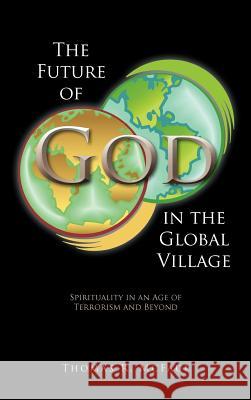 The Future of God in the Global Village: Spirituality in an Age of Terrorism and Beyond McFaul, Thomas R. 9781463423360 Authorhouse