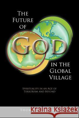 The Future of God in the Global Village: Spirituality in an Age of Terrorism and Beyond McFaul, Thomas R. 9781463423407 Authorhouse