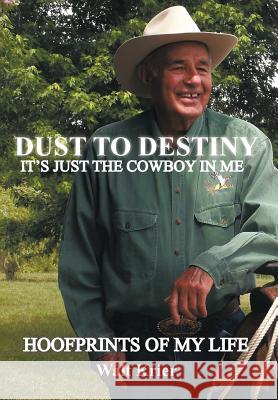 Dust To Destiny It's Just The Cowboy In Me: Hoofprints of my life Krier, Walt 9781463425876