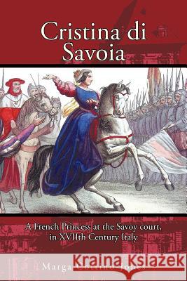 Cristina di Savoia: A French Princess at the Savoy Court in Seventeenth Century Italy Cottino-Jones, Marga 9781463426880 Authorhouse