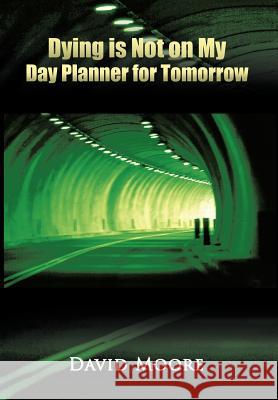 Dying Is Not on My Day Planner for Tomorrow Moore, David 9781463427078