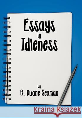 Essays in Idleness R. Duane Seaman 9781463427795