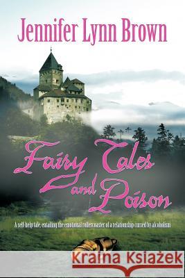 Fairy Tales and Poison: A self-help tale, entailing the emotional rollercoaster of a relationship cursed by alcoholism. Brown, Jennifer Lynn 9781463428099