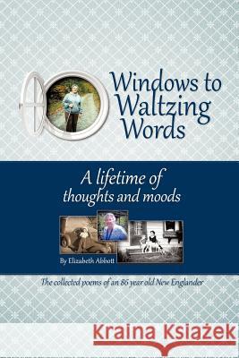 Windows to Waltzing Words: A Lifetime of Thoughts and Moods Abbott, Elizabeth Griswold 9781463428488 Authorhouse