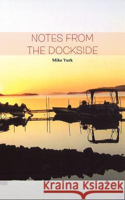 Notes from the Dockside Mike Yurk 9781463428686 Authorhouse