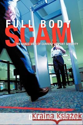 Full Body Scam: The Naked View of Current Airport Security Brown, David H. 9781463429607 Authorhouse