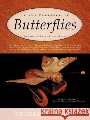 In the Presence of Butterflies: The Story of the Original Butterfly Project Aaron, Arielle A. 9781463432850 Authorhouse